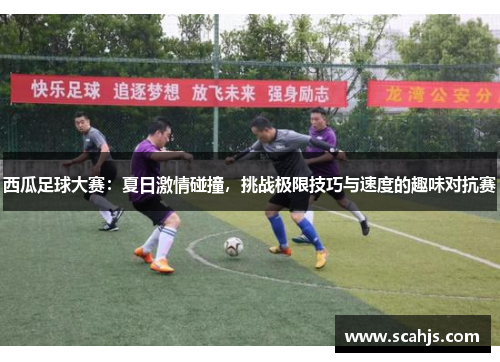 西瓜足球大赛：夏日激情碰撞，挑战极限技巧与速度的趣味对抗赛