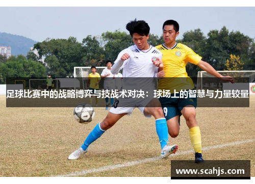 足球比赛中的战略博弈与技战术对决：球场上的智慧与力量较量