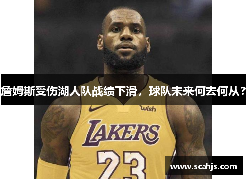 詹姆斯受伤湖人队战绩下滑，球队未来何去何从？