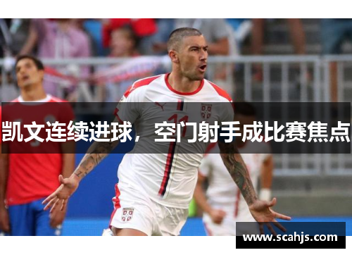 凯文连续进球，空门射手成比赛焦点
