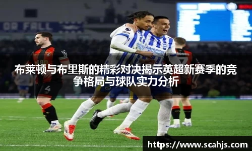 布莱顿与布里斯的精彩对决揭示英超新赛季的竞争格局与球队实力分析