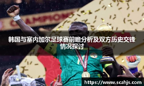 韩国与塞内加尔足球赛前瞻分析及双方历史交锋情况探讨