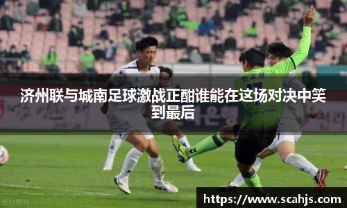 济州联与城南足球激战正酣谁能在这场对决中笑到最后